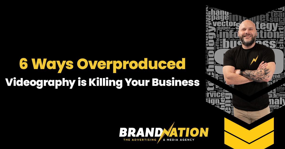 6 Ways Overproduced Videography is Killing Your Business - BrandNation
